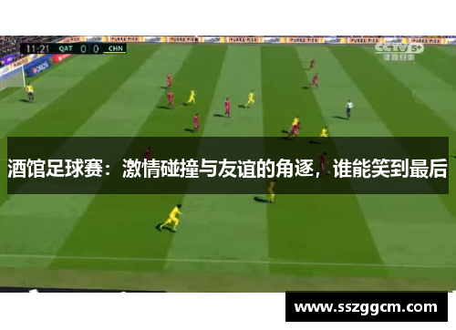 酒馆足球赛：激情碰撞与友谊的角逐，谁能笑到最后
