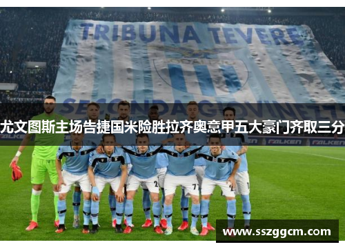 尤文图斯主场告捷国米险胜拉齐奥意甲五大豪门齐取三分